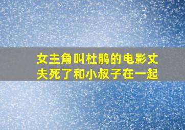 女主角叫杜鹃的电影丈夫死了和小叔子在一起