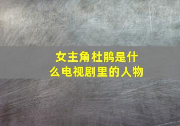 女主角杜鹃是什么电视剧里的人物