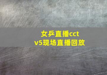 女乒直播cctv5现场直播回放