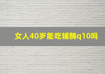 女人40岁能吃辅酶q10吗