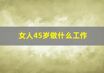 女人45岁做什么工作