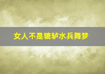 女人不是辘轳水兵舞梦