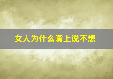 女人为什么嘴上说不想