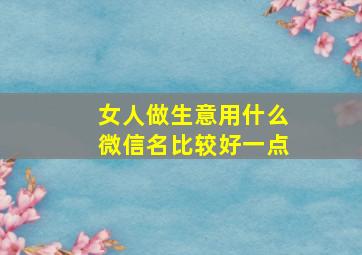 女人做生意用什么微信名比较好一点