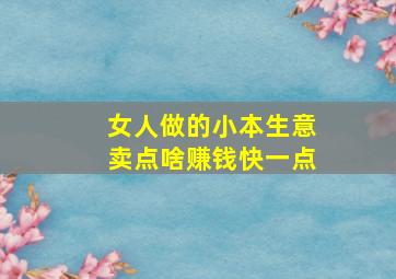 女人做的小本生意卖点啥赚钱快一点