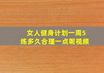 女人健身计划一周5练多久合理一点呢视频