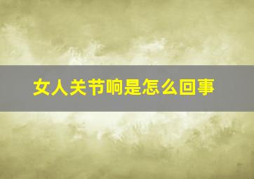 女人关节响是怎么回事