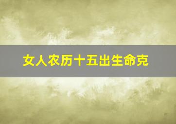 女人农历十五出生命克