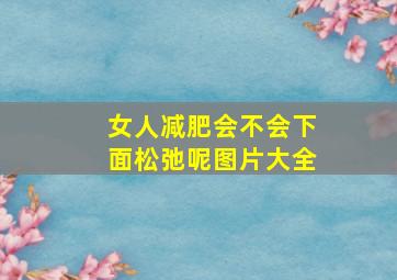 女人减肥会不会下面松弛呢图片大全