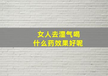 女人去湿气喝什么药效果好呢