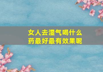 女人去湿气喝什么药最好最有效果呢