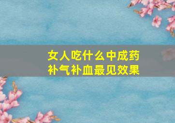 女人吃什么中成药补气补血最见效果