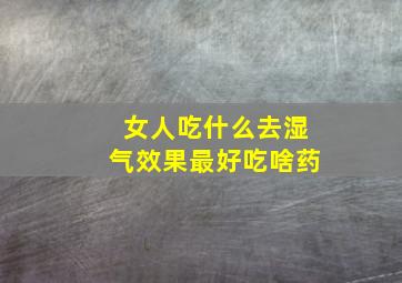 女人吃什么去湿气效果最好吃啥药