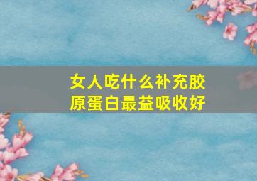 女人吃什么补充胶原蛋白最益吸收好