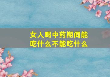 女人喝中药期间能吃什么不能吃什么