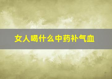 女人喝什么中药补气血