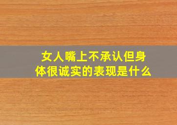 女人嘴上不承认但身体很诚实的表现是什么