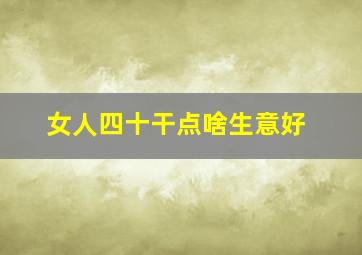 女人四十干点啥生意好