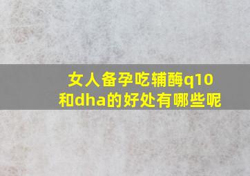 女人备孕吃辅酶q10和dha的好处有哪些呢