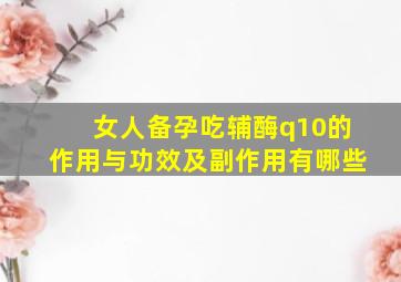 女人备孕吃辅酶q10的作用与功效及副作用有哪些