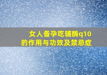 女人备孕吃辅酶q10的作用与功效及禁忌症