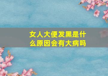 女人大便发黑是什么原因会有大病吗