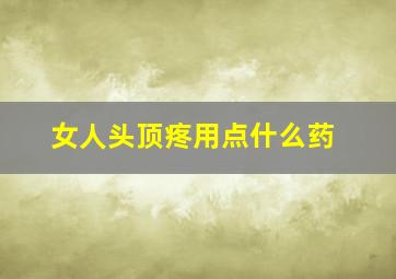 女人头顶疼用点什么药