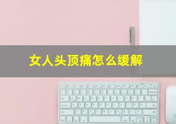 女人头顶痛怎么缓解