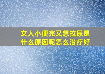 女人小便完又想拉尿是什么原因呢怎么治疗好