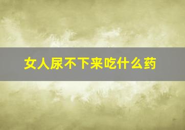 女人尿不下来吃什么药