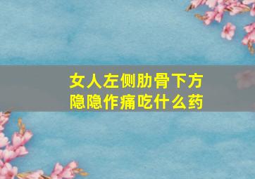 女人左侧肋骨下方隐隐作痛吃什么药