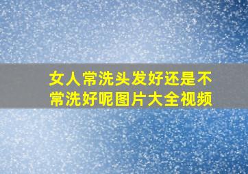 女人常洗头发好还是不常洗好呢图片大全视频