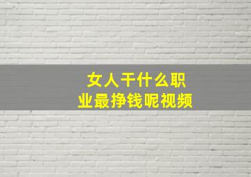 女人干什么职业最挣钱呢视频