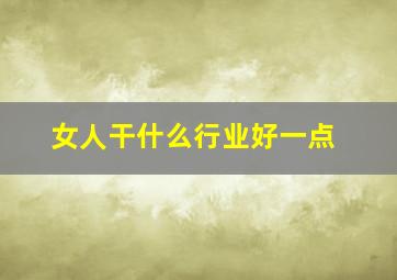 女人干什么行业好一点