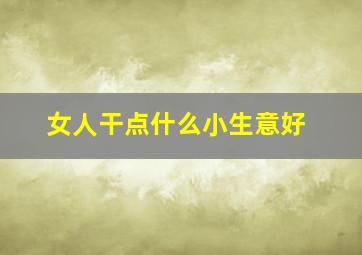 女人干点什么小生意好