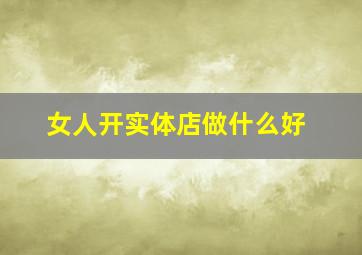 女人开实体店做什么好