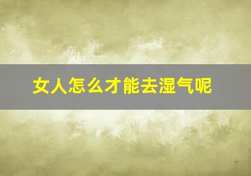 女人怎么才能去湿气呢