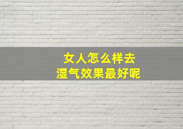 女人怎么样去湿气效果最好呢