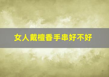 女人戴檀香手串好不好