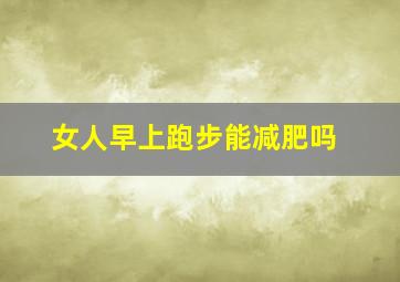 女人早上跑步能减肥吗