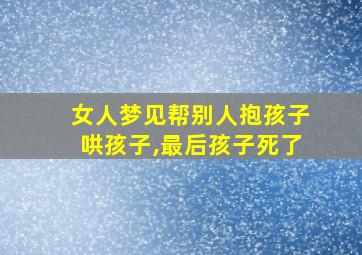 女人梦见帮别人抱孩子哄孩子,最后孩子死了