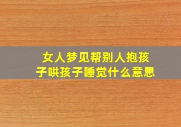 女人梦见帮别人抱孩子哄孩子睡觉什么意思