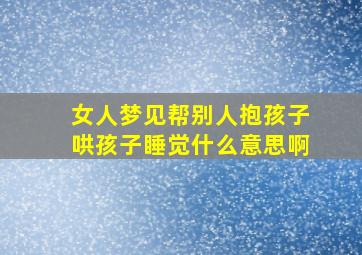 女人梦见帮别人抱孩子哄孩子睡觉什么意思啊