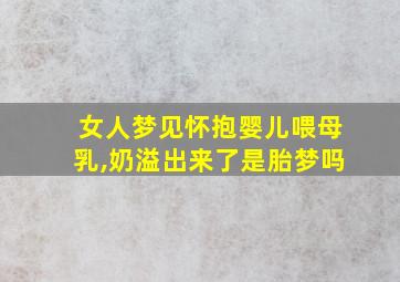 女人梦见怀抱婴儿喂母乳,奶溢出来了是胎梦吗