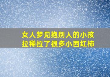 女人梦见抱别人的小孩拉稀拉了很多小西红柿