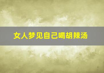 女人梦见自己喝胡辣汤