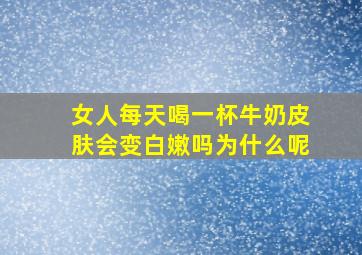 女人每天喝一杯牛奶皮肤会变白嫩吗为什么呢