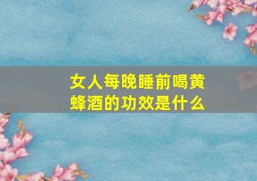 女人每晚睡前喝黄蜂酒的功效是什么