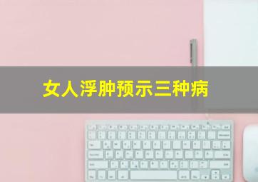 女人浮肿预示三种病