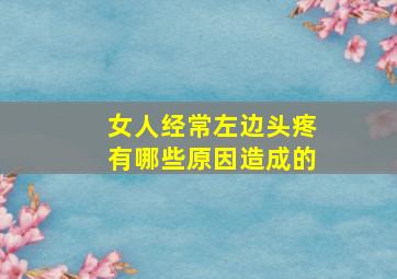 女人经常左边头疼有哪些原因造成的